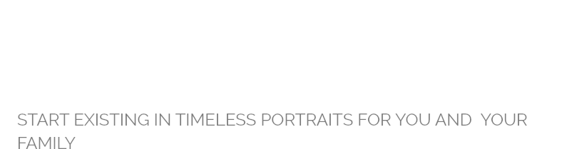 GIVE THE GIFT OF PORTRAITS START EXISTING IN TIMELESS PORTRAITS FOR YOU AND YOUR FAMILY